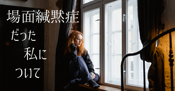 場面緘黙症だった私について